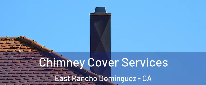  Chimney Cover Services East Rancho Dominguez - CA