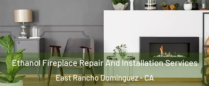  Ethanol Fireplace Repair And Installation Services East Rancho Dominguez - CA