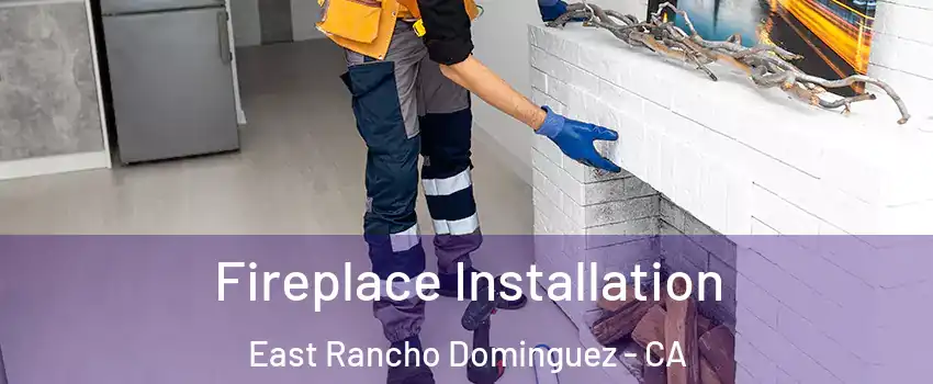  Fireplace Installation East Rancho Dominguez - CA