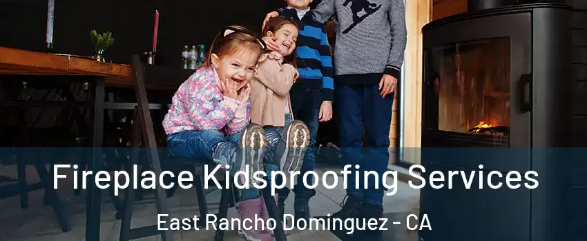  Fireplace Kidsproofing Services East Rancho Dominguez - CA
