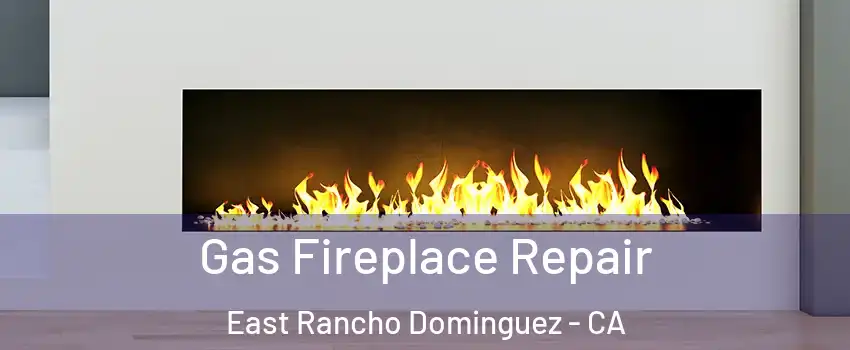  Gas Fireplace Repair East Rancho Dominguez - CA