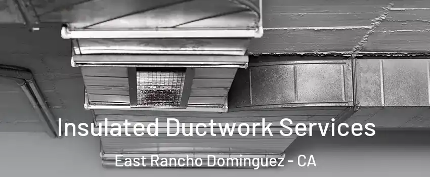  Insulated Ductwork Services East Rancho Dominguez - CA