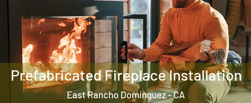  Prefabricated Fireplace Installation East Rancho Dominguez - CA