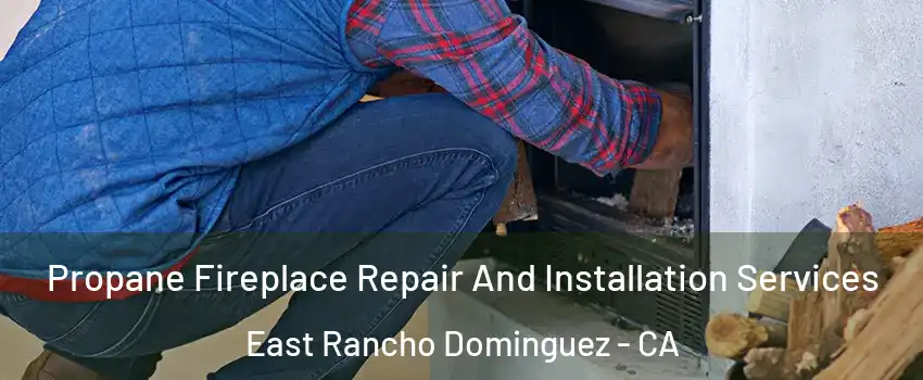  Propane Fireplace Repair And Installation Services East Rancho Dominguez - CA