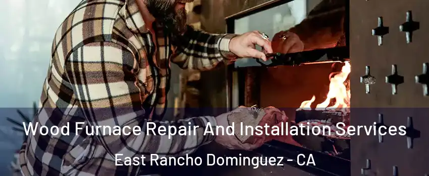  Wood Furnace Repair And Installation Services East Rancho Dominguez - CA